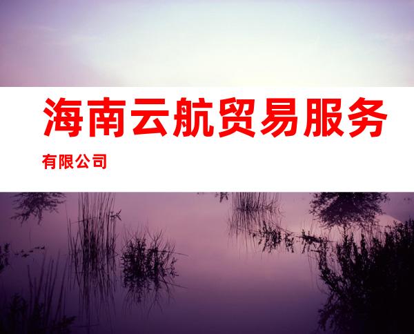 海南云航贸易服务有限公司